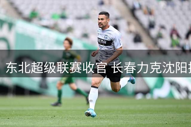 东北超级联赛收官 长春力克沈阳排名升至第2