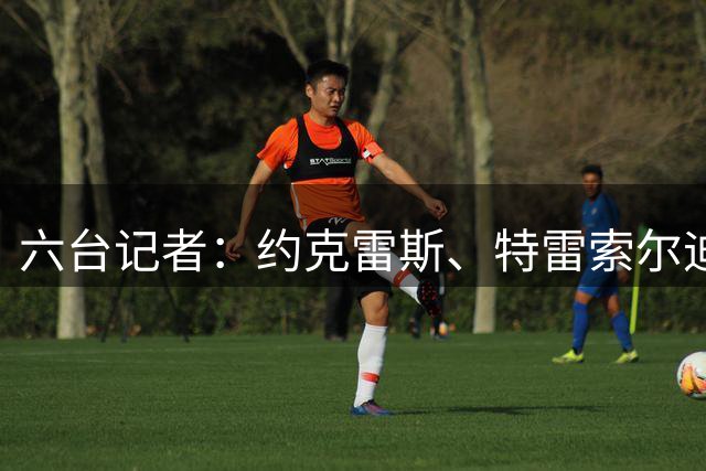 六台记者：约克雷斯、特雷索尔迪是巴萨锋线引援备选目标