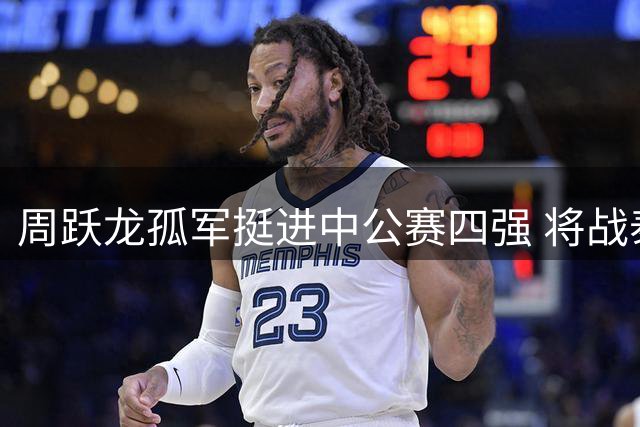周跃龙孤军挺进中公赛四强 将战泰国黑马森卡姆