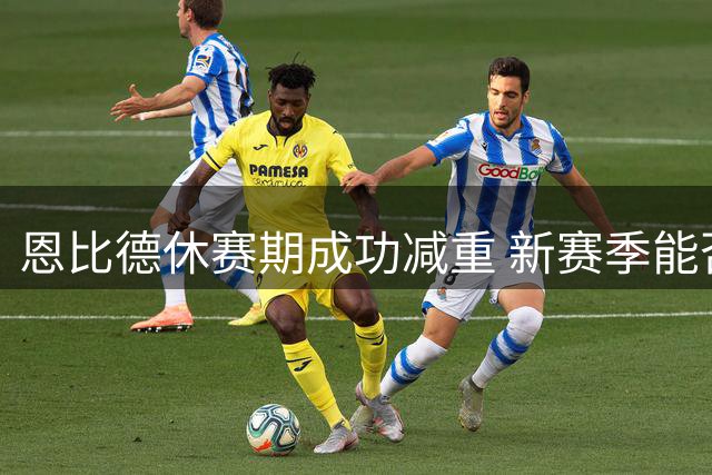 恩比德休赛期成功减重 新赛季能否重返巅峰？