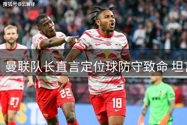 曼联队长直言定位球防守致命 坦言球队施压不足酿败局
