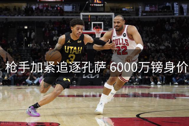 枪手加紧追逐孔萨 6000万镑身价成转会关键