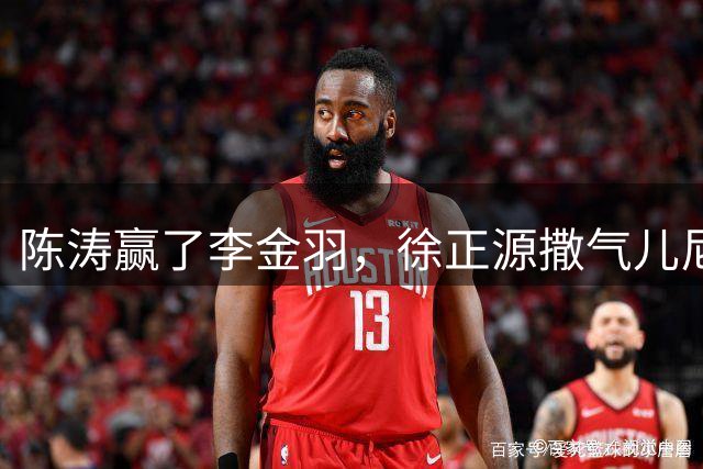 陈涛赢了李金羽，徐正源撒气儿尼尔森！张洪福面对韦斯利：积极面对每个球