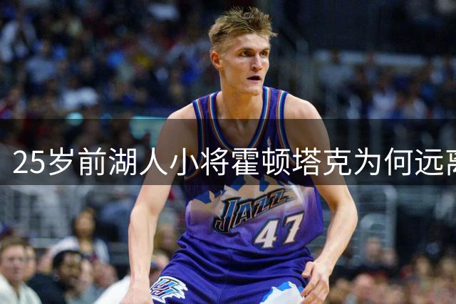 25岁前湖人小将霍顿塔克为何远离NBA赛场？